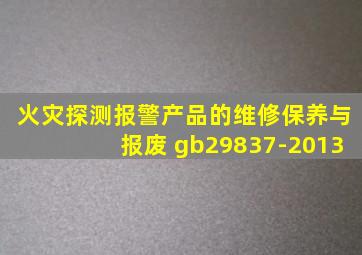 火灾探测报警产品的维修保养与报废 gb29837-2013